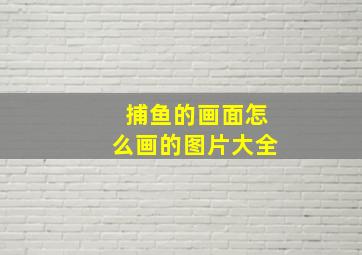 捕鱼的画面怎么画的图片大全