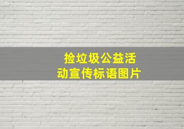 捡垃圾公益活动宣传标语图片