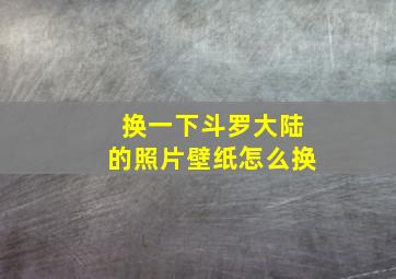 换一下斗罗大陆的照片壁纸怎么换