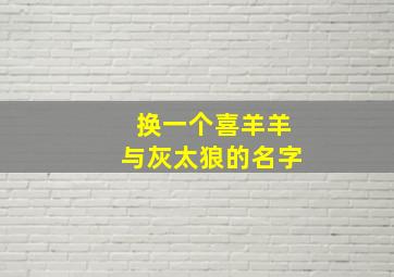 换一个喜羊羊与灰太狼的名字