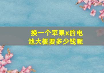 换一个苹果x的电池大概要多少钱呢