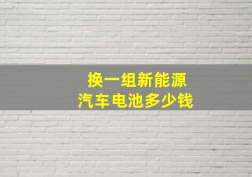 换一组新能源汽车电池多少钱