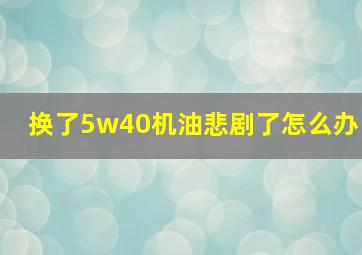 换了5w40机油悲剧了怎么办