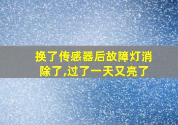 换了传感器后故障灯消除了,过了一天又亮了