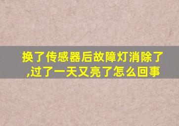 换了传感器后故障灯消除了,过了一天又亮了怎么回事