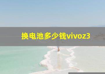 换电池多少钱vivoz3