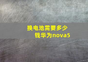 换电池需要多少钱华为nova5