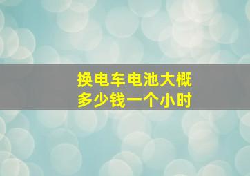 换电车电池大概多少钱一个小时