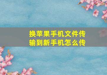 换苹果手机文件传输到新手机怎么传