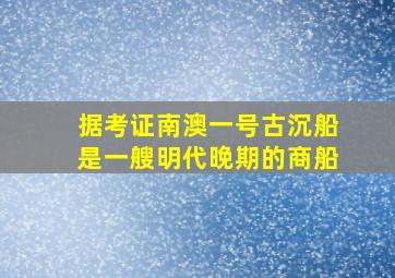 据考证南澳一号古沉船是一艘明代晚期的商船