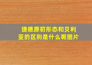 捷德原初形态和贝利亚的区别是什么呢图片