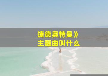 捷德奥特曼》主题曲叫什么