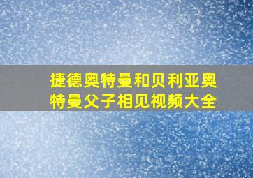 捷德奥特曼和贝利亚奥特曼父子相见视频大全