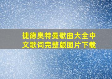 捷德奥特曼歌曲大全中文歌词完整版图片下载