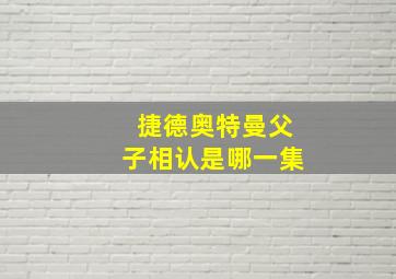 捷德奥特曼父子相认是哪一集