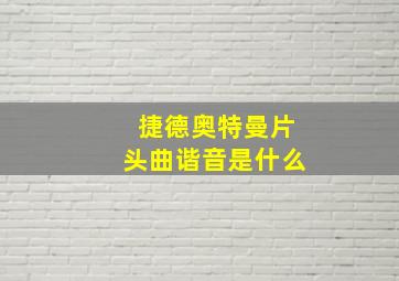 捷德奥特曼片头曲谐音是什么