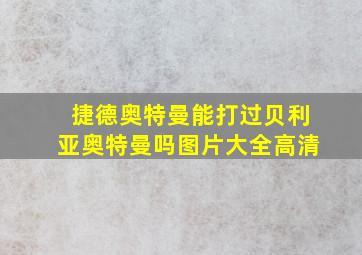 捷德奥特曼能打过贝利亚奥特曼吗图片大全高清