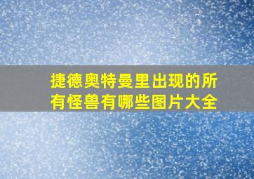 捷德奥特曼里出现的所有怪兽有哪些图片大全