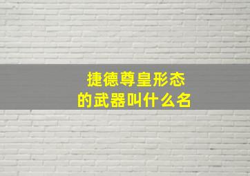 捷德尊皇形态的武器叫什么名