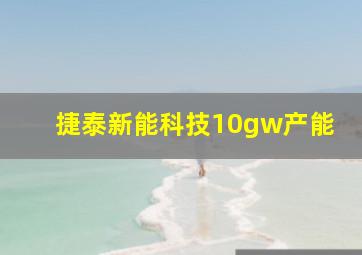 捷泰新能科技10gw产能