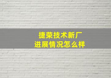 捷荣技术新厂进展情况怎么样