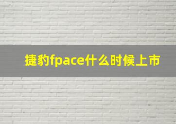 捷豹fpace什么时候上市