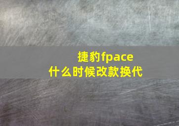 捷豹fpace什么时候改款换代