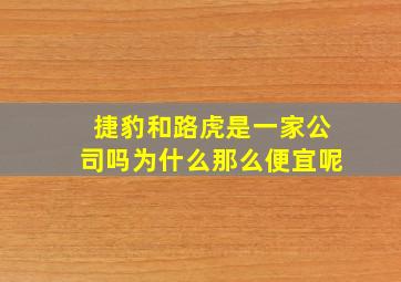 捷豹和路虎是一家公司吗为什么那么便宜呢