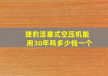 捷豹活塞式空压机能用30年吗多少钱一个