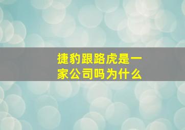 捷豹跟路虎是一家公司吗为什么