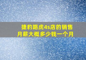 捷豹路虎4s店的销售月薪大概多少钱一个月