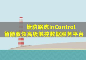 捷豹路虎InControl智能驭领高级触控数据服务平台