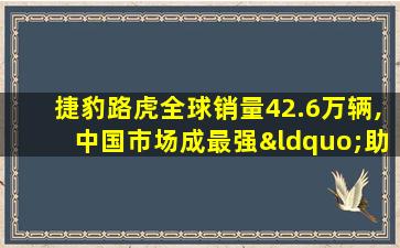 捷豹路虎全球销量42.6万辆,中国市场成最强“助推器”