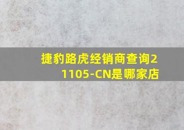 捷豹路虎经销商查询21105-CN是哪家店