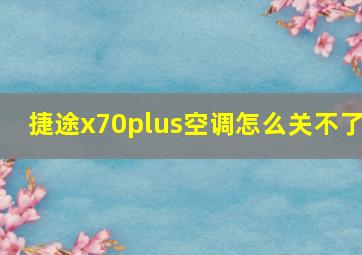 捷途x70plus空调怎么关不了