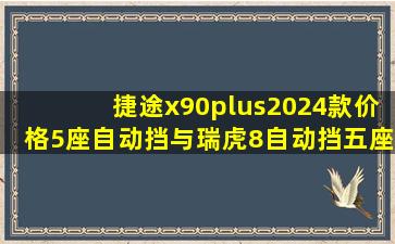 捷途x90plus2024款价格5座自动挡与瑞虎8自动挡五座