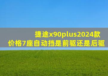 捷途x90plus2024款价格7座自动挡是前驱还是后驱