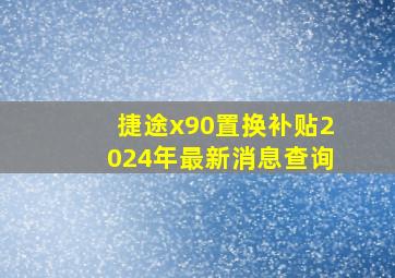 捷途x90置换补贴2024年最新消息查询