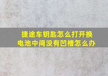 捷途车钥匙怎么打开换电池中间没有凹槽怎么办