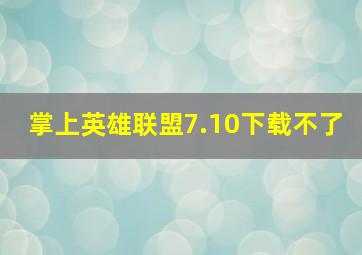 掌上英雄联盟7.10下载不了