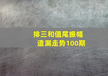 排三和值尾振幅遗漏走势100期