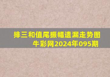 排三和值尾振幅遗漏走势图牛彩网2024年095期