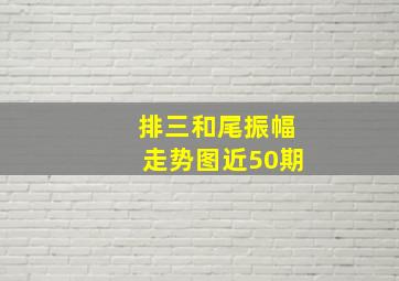 排三和尾振幅走势图近50期