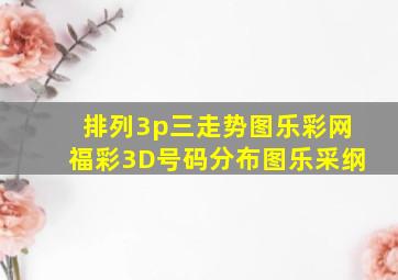 排列3p三走势图乐彩网福彩3D号码分布图乐采纲