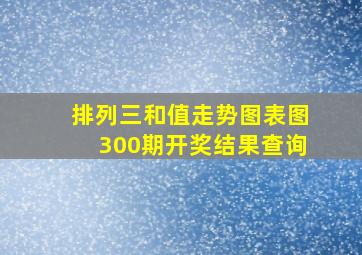 排列三和值走势图表图300期开奖结果查询