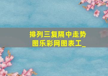 排列三复隔中走势图乐彩网图表工_