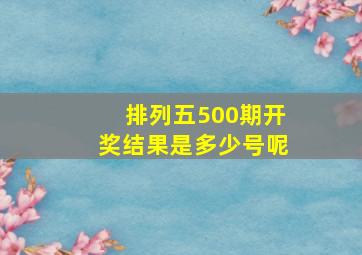 排列五500期开奖结果是多少号呢