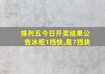 排列五今日开奖结果公告冰柜1挡快,是7挡块