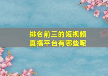 排名前三的短视频直播平台有哪些呢