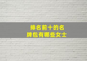 排名前十的名牌包有哪些女士